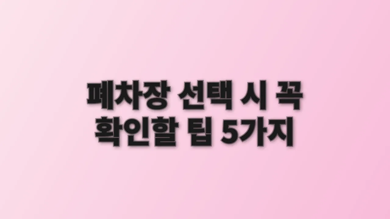 폐차장 선택 시 꼭 확인할 팁 5가지
